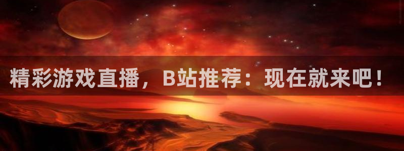极悦娱乐直属：精彩游戏直播，B站推荐：现在就来吧！