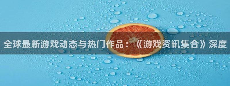极悦娱乐登陆测速：全球最新游戏动态与热门作品：《游戏资讯集合
