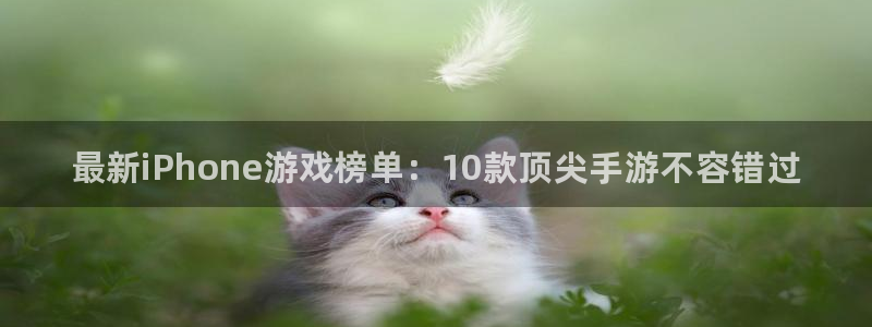 极悦娱乐官方登录网址：最新iPhone游戏榜单：10款顶尖手