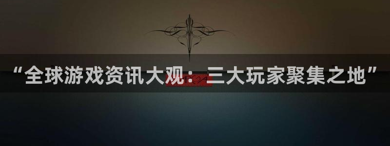 极悦娱乐开户测速：“全球游戏资讯大观：三大玩家聚集之地”