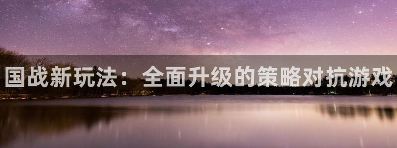 极悦娱乐游戏：国战新玩法：全面升级的策略对抗游戏