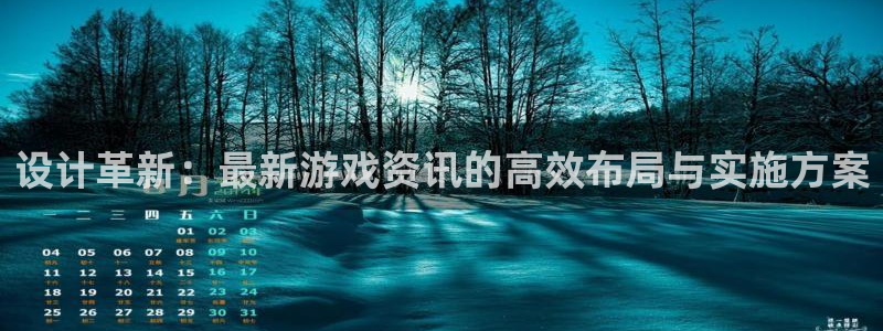 极悦娱乐注册地址：设计革新：最新游戏资讯的高效布局与实施方案