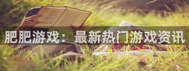 极悦娱乐是什么：肥肥游戏：最新热门游戏资讯