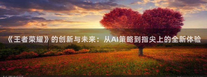 极悦娱乐的意思：《王者荣耀》的创新与未来：从AI策略到指尖上