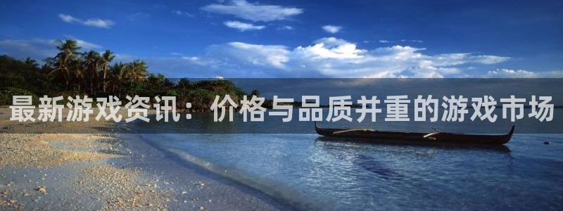极悦娱乐登录：最新游戏资讯：价格与品质并重的游戏市场