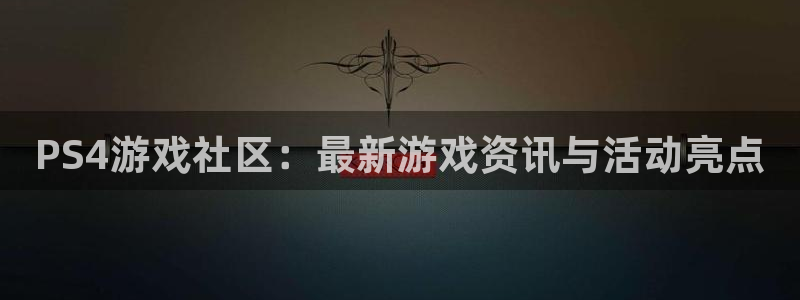 极悦娱乐平台官网入口：PS4游戏社区：最新游戏资讯与活动亮点