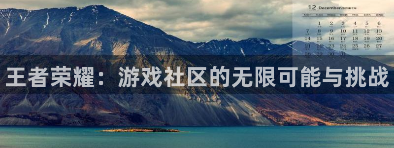 极悦娱乐登陆测速：王者荣耀：游戏社区的无限可能与挑战