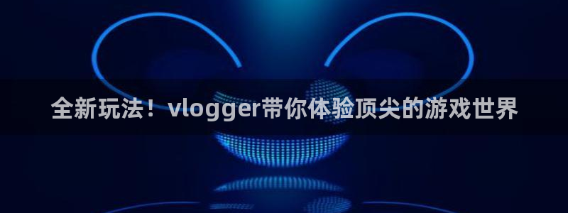 极悦娱乐娱乐是真的吗：全新玩法！vlogger带你体验顶尖的