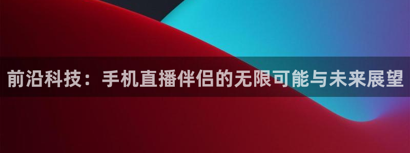 178足球免费直播五大：前沿科技：手机直播伴侣的无限可能与未来展望