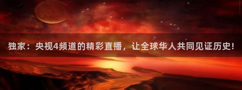 178直播体育赛事：独家：央视4频道的精彩直播，让全球华人共同见证历史!