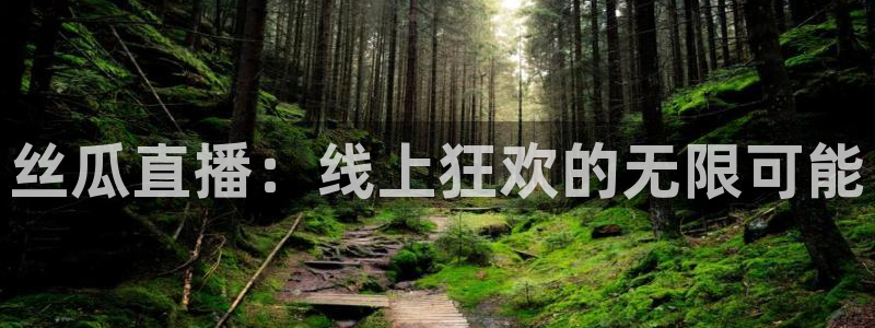 178直播体育赛事nba新版.好游网.org：丝瓜直播：线上狂欢的无限可能