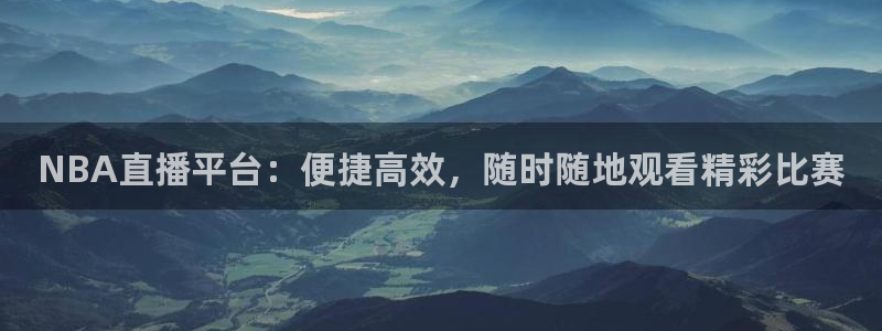 178体育直播免费观看全部视频：NBA直播平台：便捷高效，随时随地观看精彩比赛